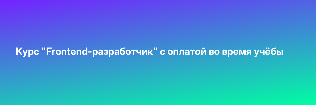 Курс «Frontend-разработчик» с оплатой во время учёбы