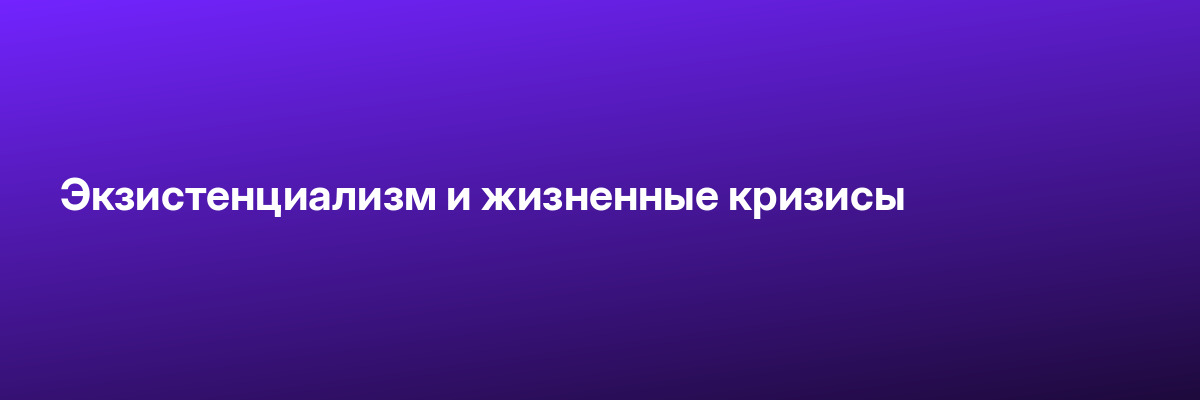 Экзистенциализм и жизненные кризисы