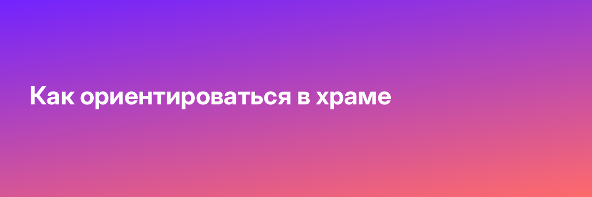 Как ориентироваться в храме