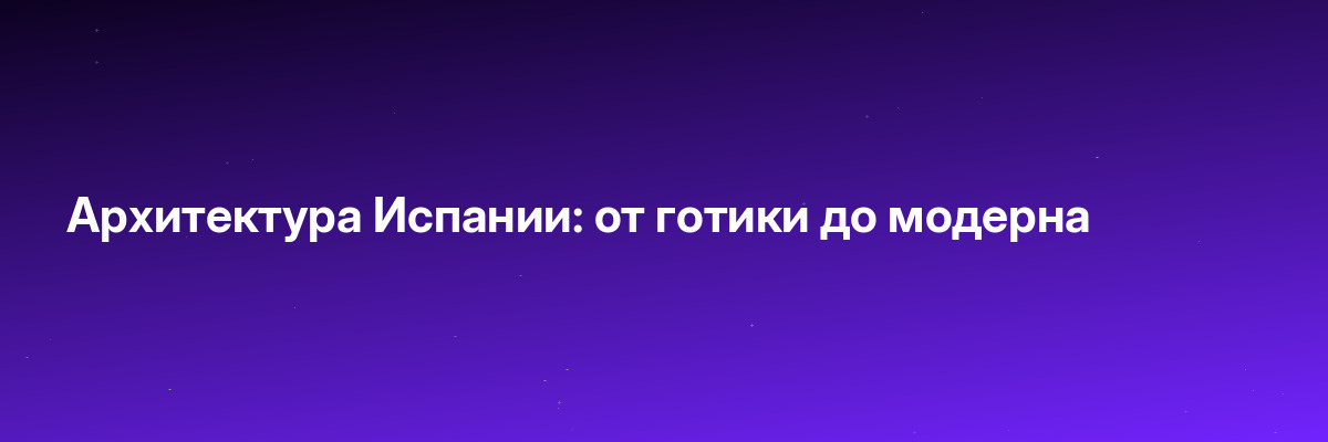 Архитектура Испании: от готики до модерна