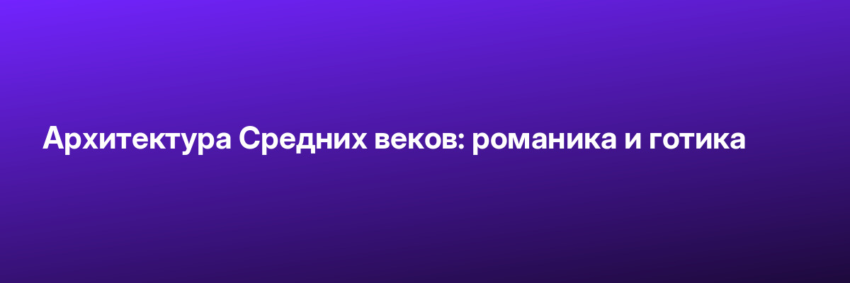 Архитектура Средних веков: романика и готика