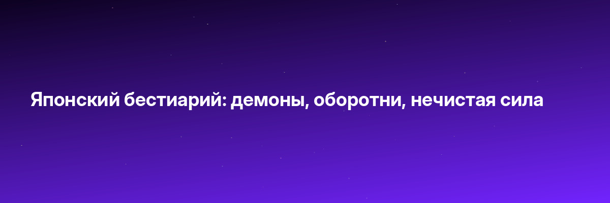 Японский бестиарий: демоны, оборотни, нечистая сила