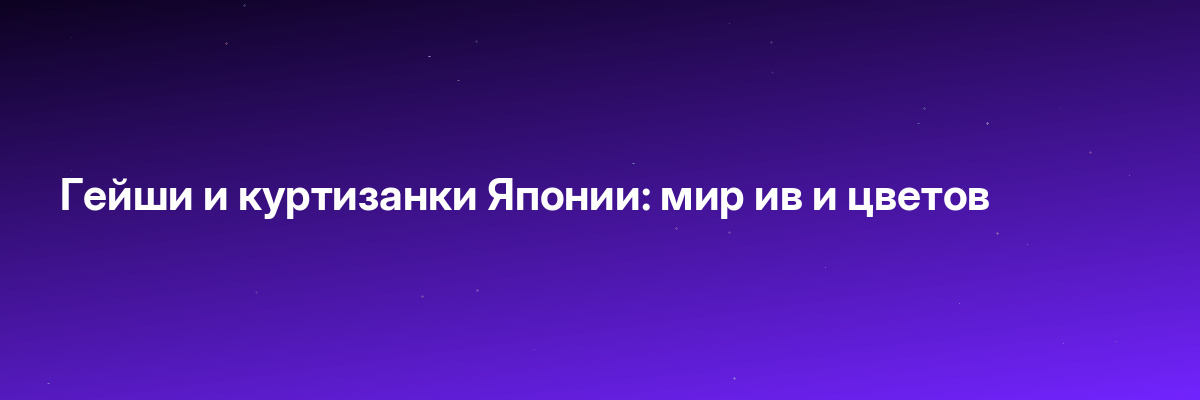 Гейши и куртизанки Японии: мир ив и цветов
