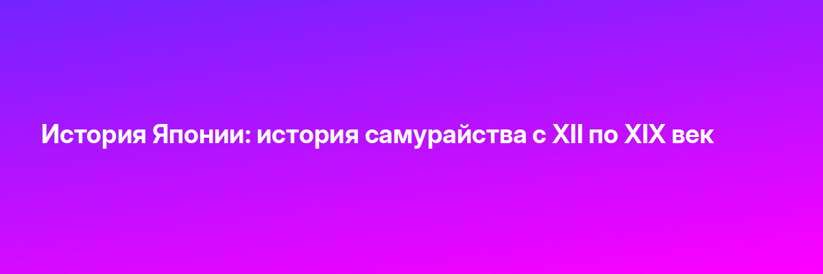 История Японии: история самурайства с XII по XIX век