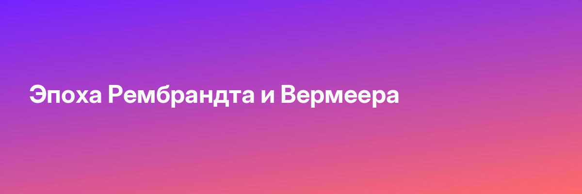 Эпоха Рембрандта и Вермеера