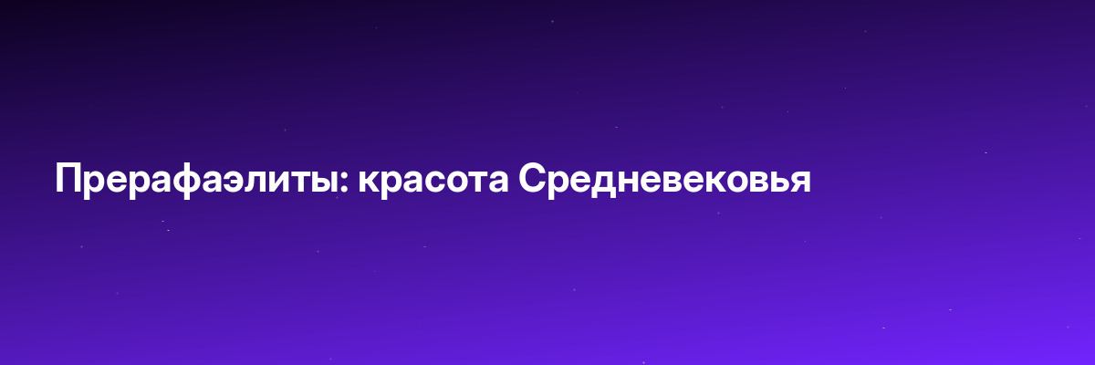 Прерафаэлиты: красота Средневековья