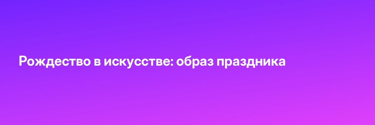 Рождество в искусстве: образ праздника