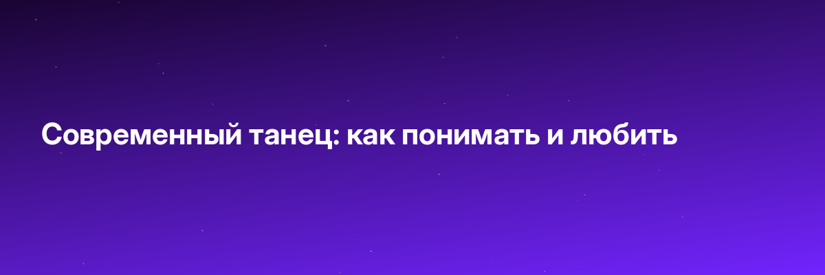 Современный танец: как понимать и любить