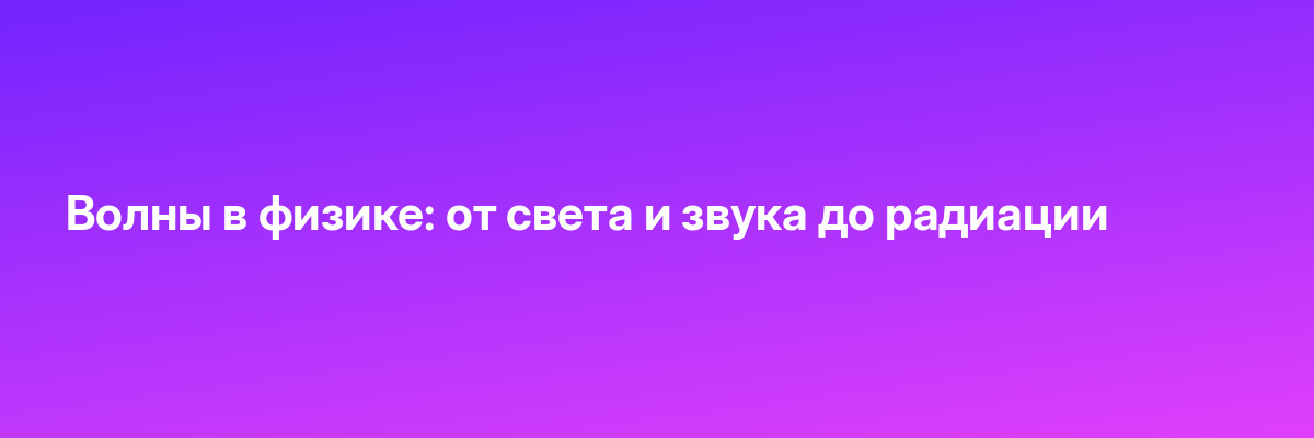 Волны в физике: от света и звука до радиации