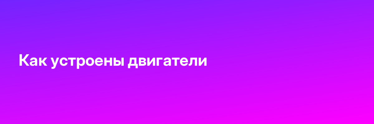 Как устроены двигатели