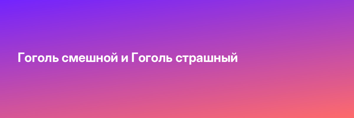 Гоголь смешной и Гоголь страшный