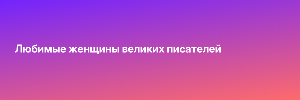 Любимые женщины великих писателей