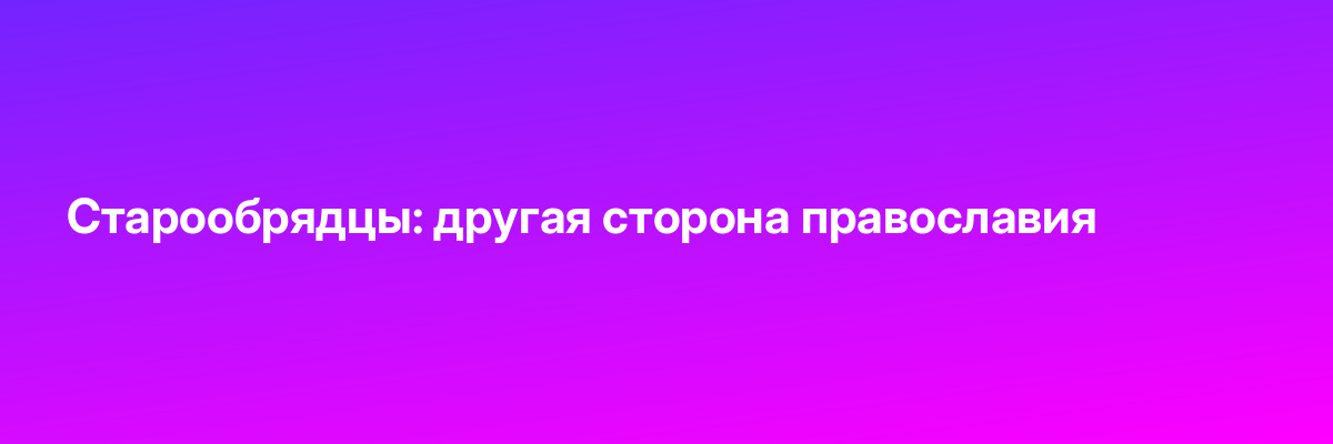 Старообрядцы: другая сторона православия