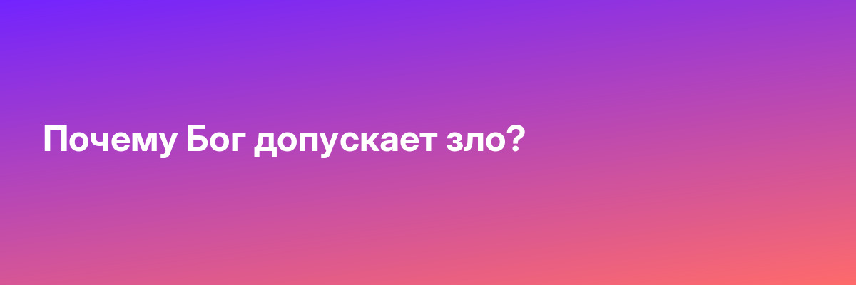 Почему Бог допускает зло?
