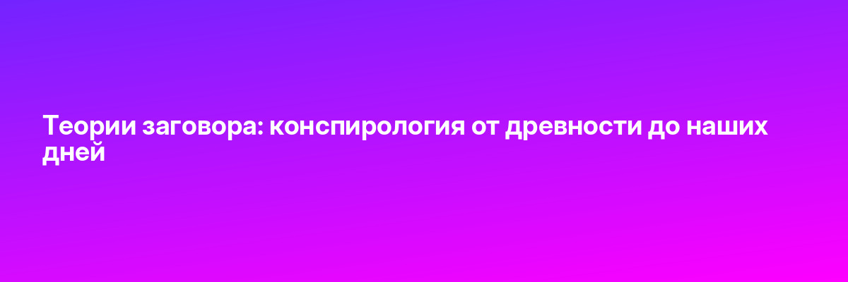 Теории заговора: конспирология от древности до наших дней