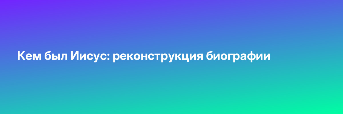 Кем был Иисус: реконструкция биографии
