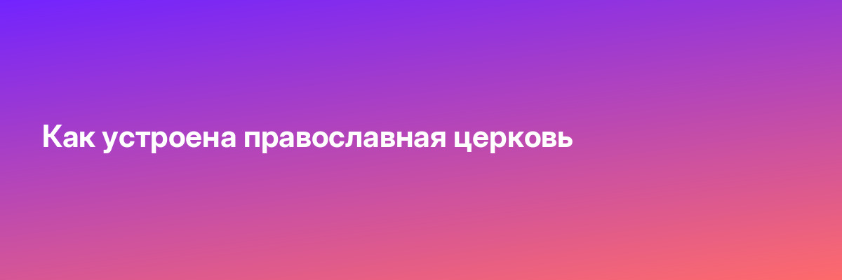 Как устроена православная церковь