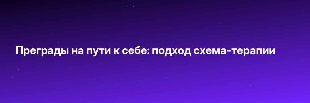 Преграды на пути к себе: подход схема-терапии