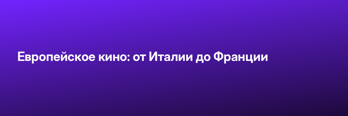 Европейское кино: от Италии до Франции