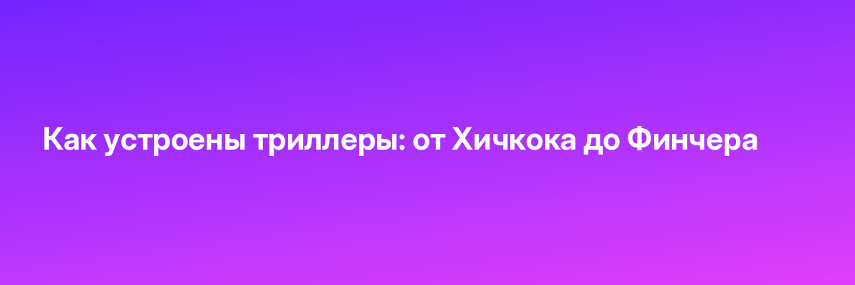 Как устроены триллеры: от Хичкока до Финчера