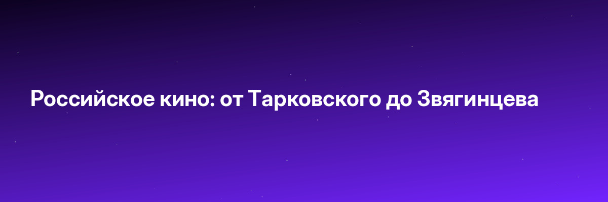 Российское кино: от Тарковского до Звягинцева