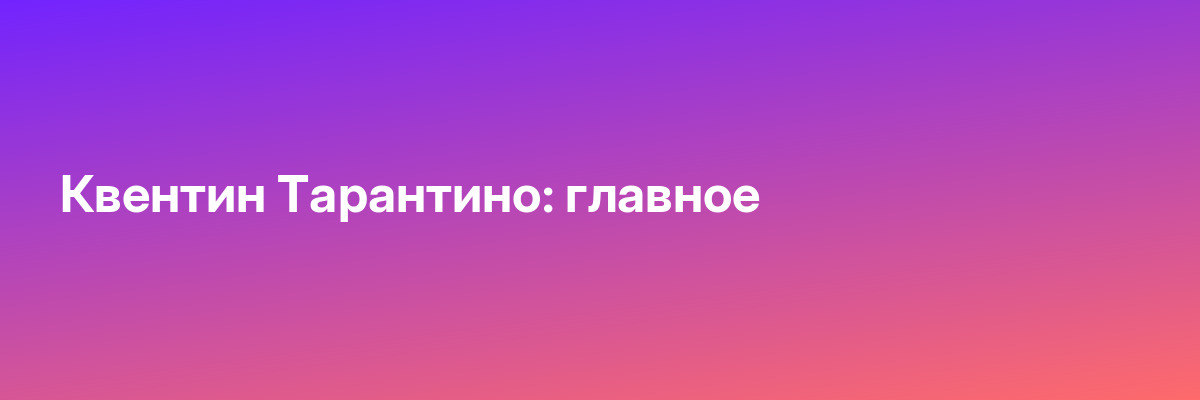 Квентин Тарантино: главное