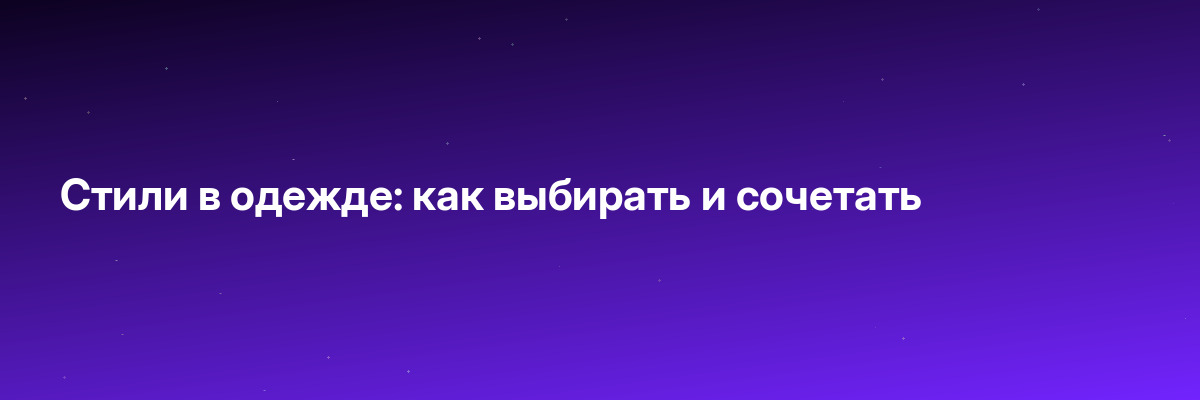 Стили в одежде: как выбирать и сочетать