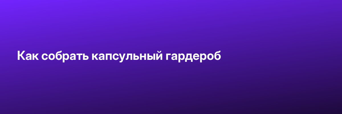 Как собрать капсульный гардероб