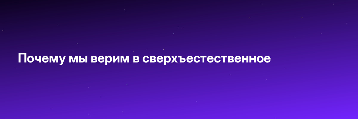 Почему мы верим в сверхъестественное