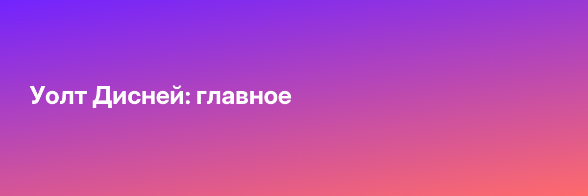 Уолт Дисней: главное