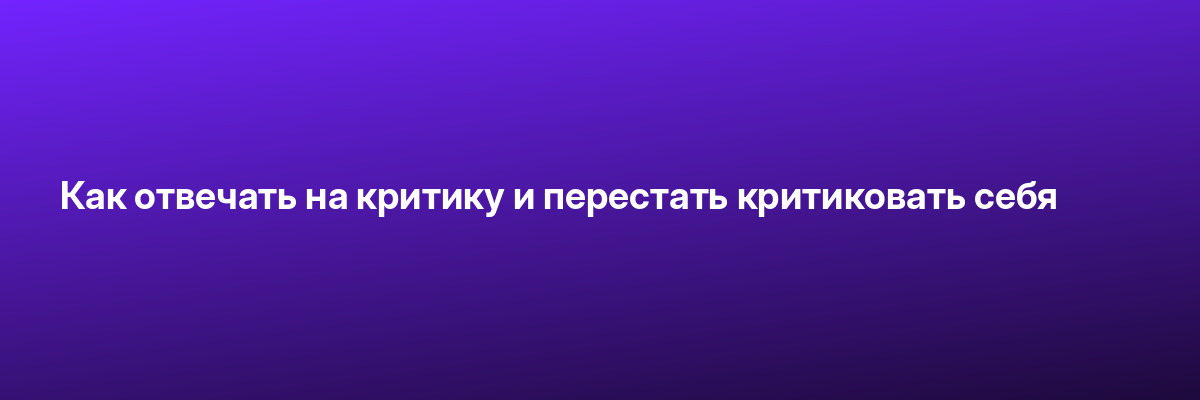 Как отвечать на критику и перестать критиковать себя