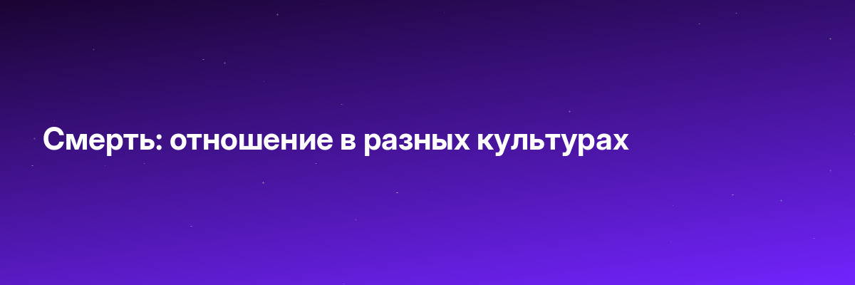 Смерть: отношение в разных культурах