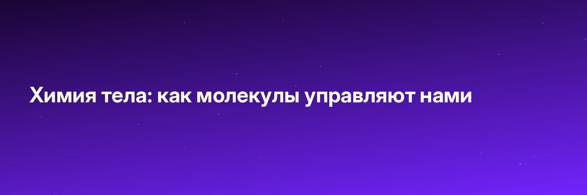 Химия тела: как молекулы управляют нами