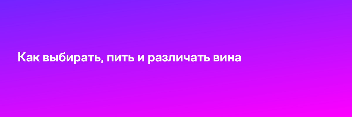 Как выбирать, пить и различать вина