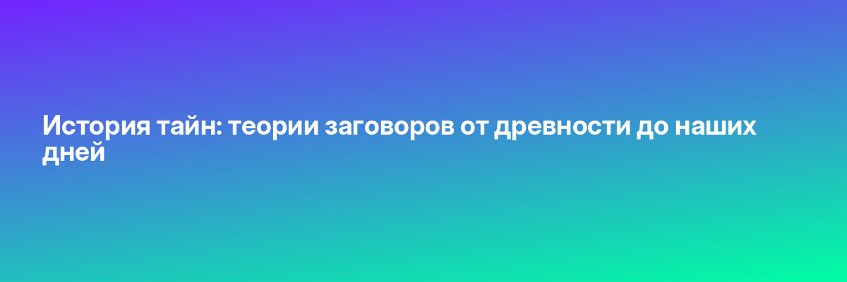 История тайн: теории заговоров от древности до наших дней