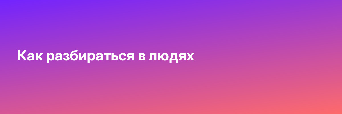 Как разбираться в людях