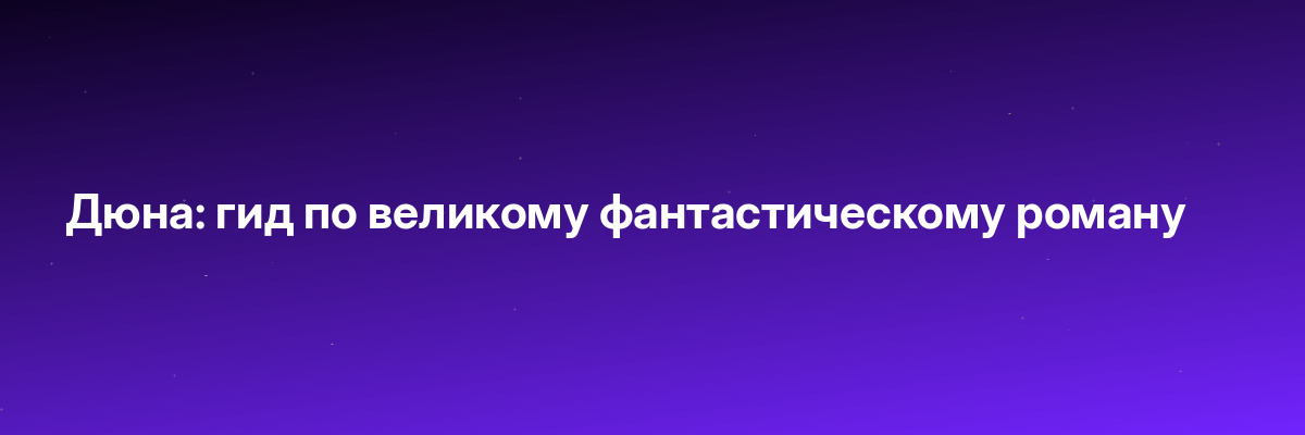 Дюна: гид по великому фантастическому роману