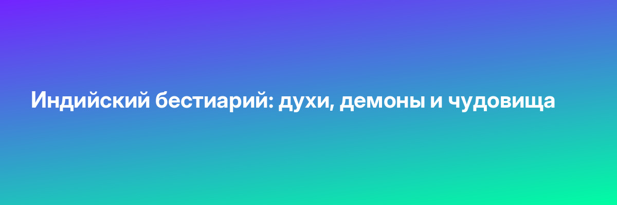 Индийский бестиарий: духи, демоны и чудовища