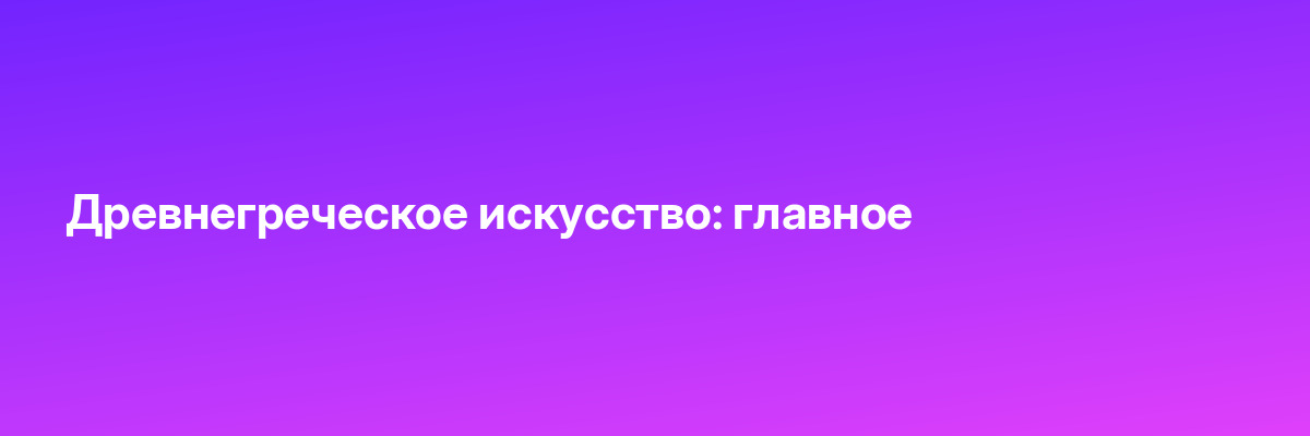 Древнегреческое искусство: главное