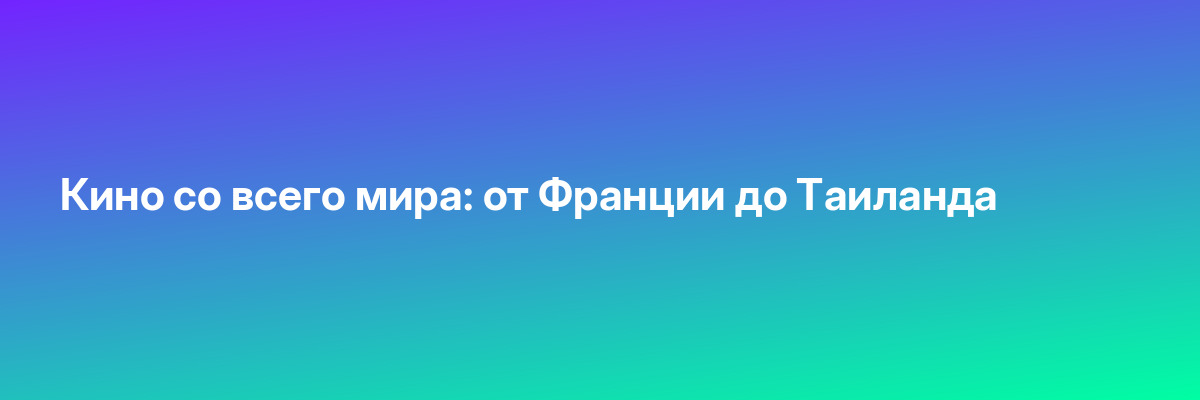 Кино со всего мира: от Франции до Таиланда