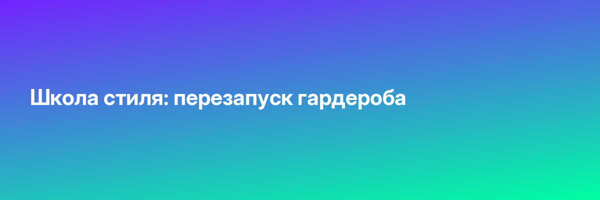 Школа стиля: перезапуск гардероба