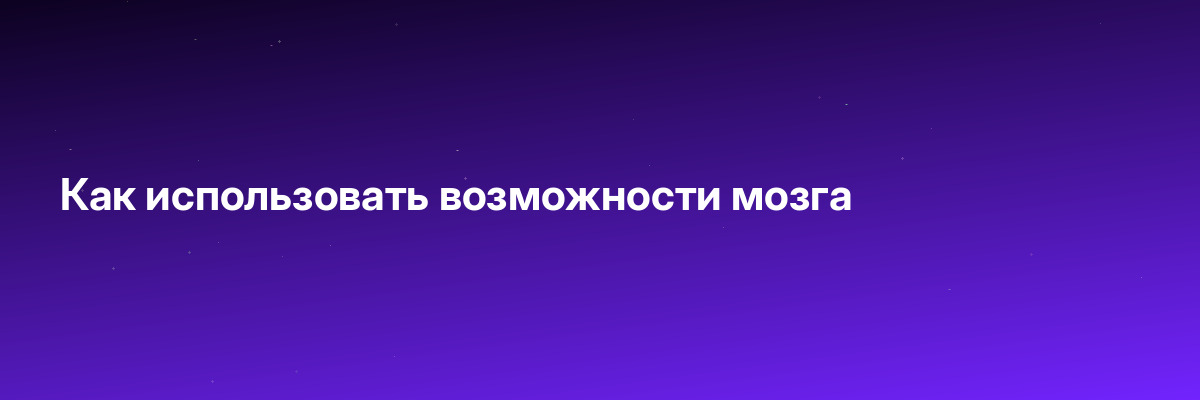 Как использовать возможности мозга