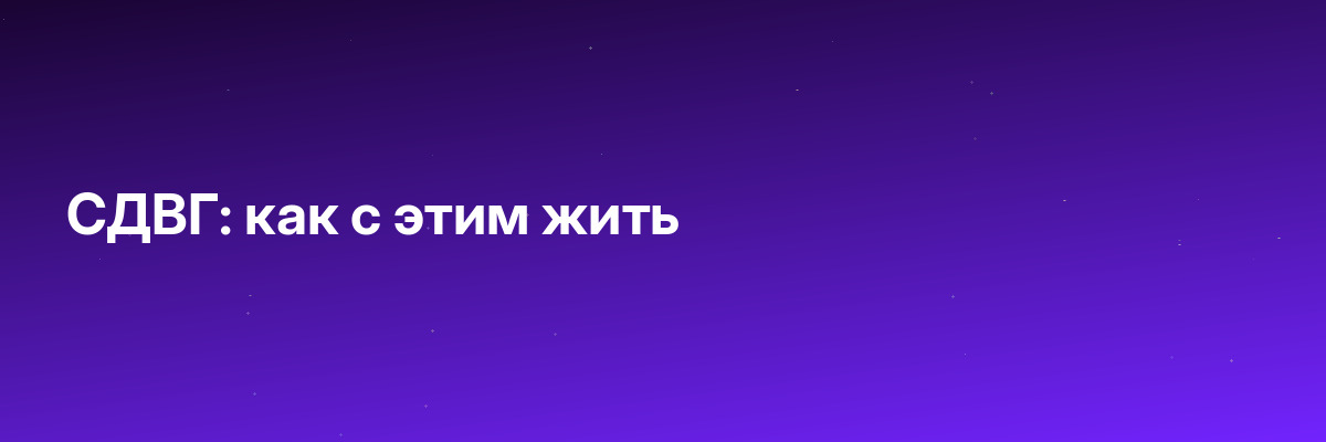 СДВГ: как с этим жить