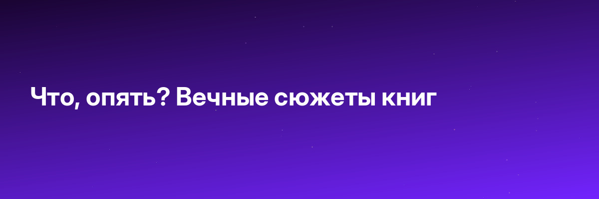Что, опять? Вечные сюжеты книг