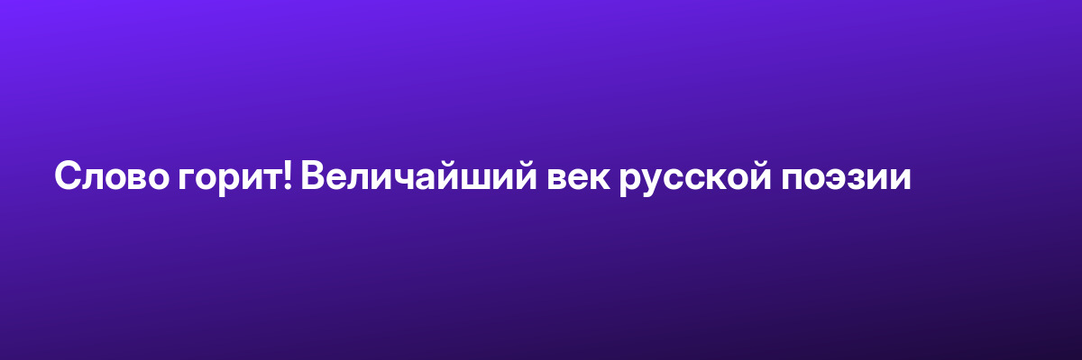 Слово горит! Величайший век русской поэзии