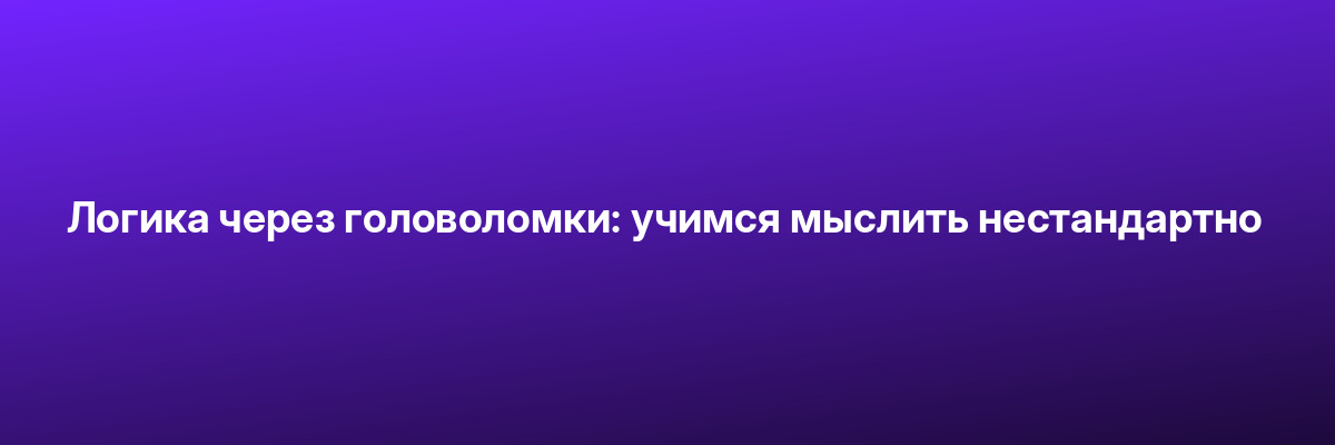 Логика через головоломки: учимся мыслить нестандартно