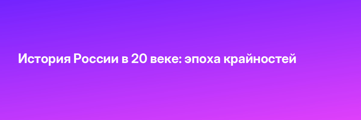 История России в 20 веке: эпоха крайностей