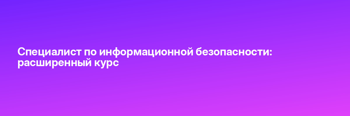 Специалист по информационной безопасности: расширенный курс