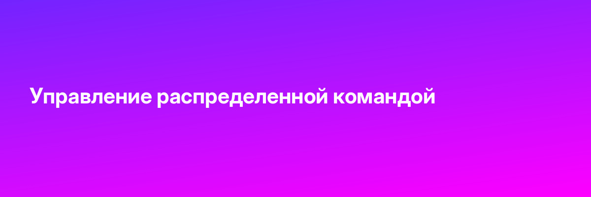 Управление распределенной командой