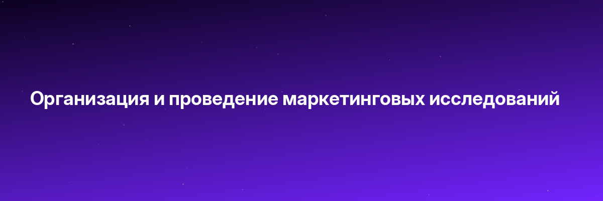 Организация и проведение маркетинговых исследований